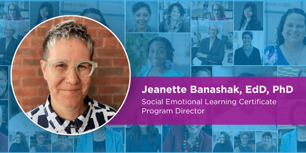 Jeanette Banashak, EdD, PhD -
Social Emotional Learning Certificate Program Director