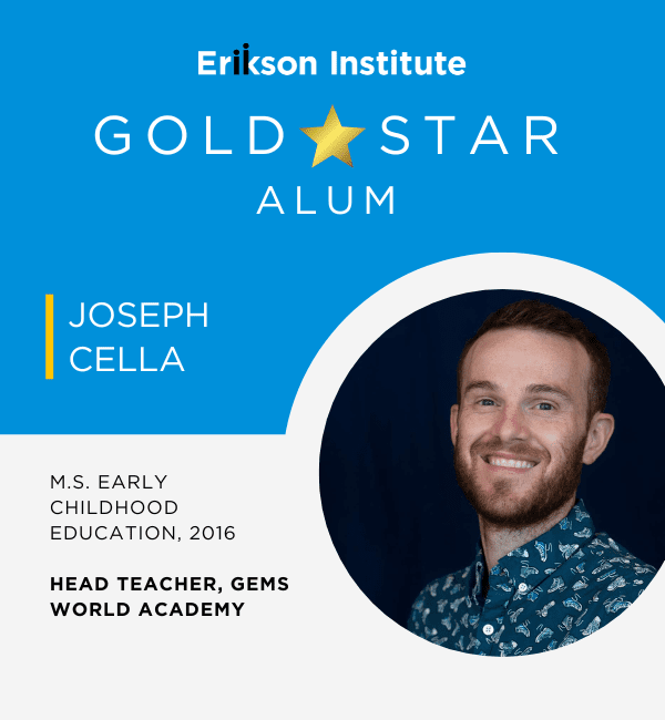 Erikson Institute Gold Star Alum Joseph Cella M.S. Early Childhood Education, 2016 | Head Teacher, GEMS World Academy