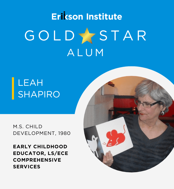 Erikson Institute Gold Star Alum Leah Shapiro | M.S. Child Development 1980 | Early Childhood Educator, LS/ECE Comprehensive Services