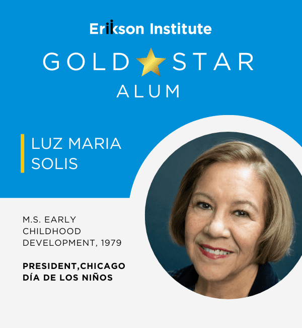 Erikson Institute Gold Star Alum Luz Maria Solis | M.S. Early Childhood Development, 1979 | President, Chicago Día de los Niños